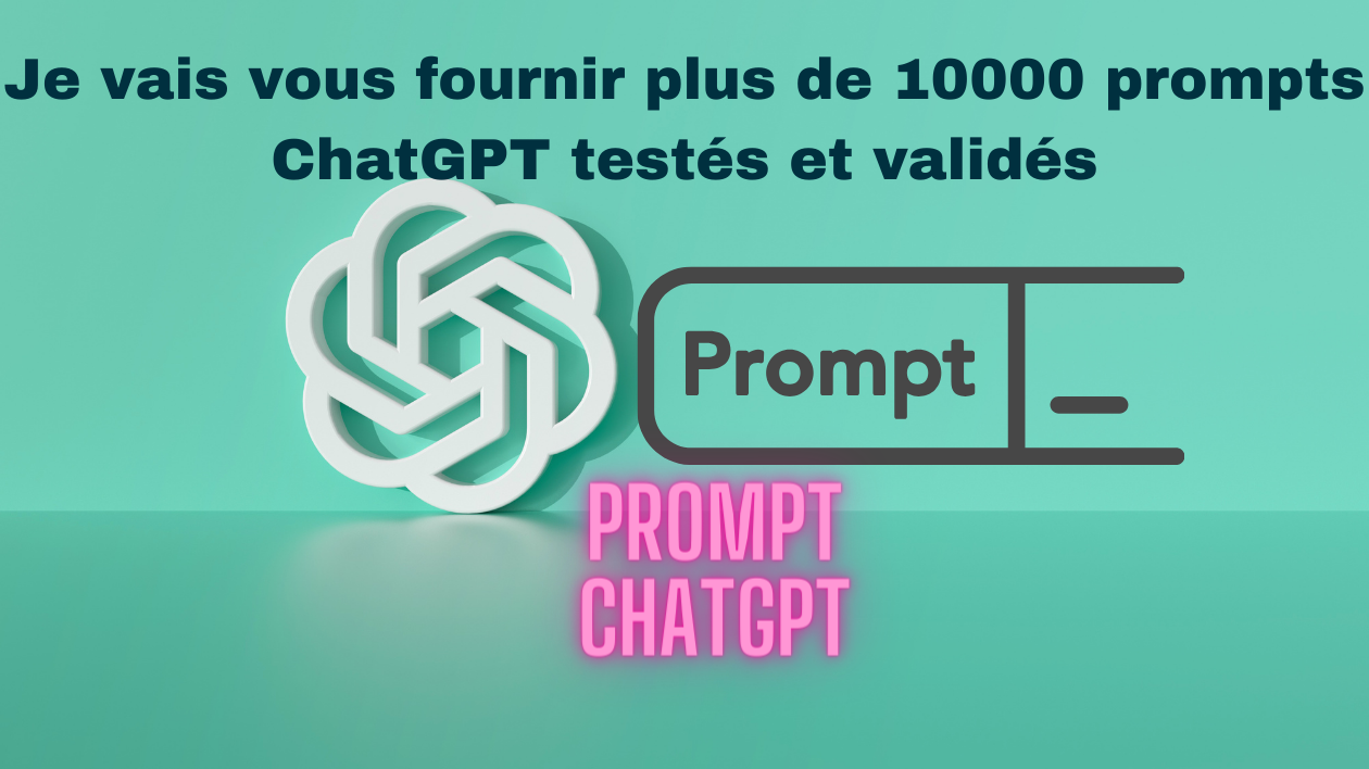 Je vais vous fournir plus de 10000 prompts ChatGPT testés et validés