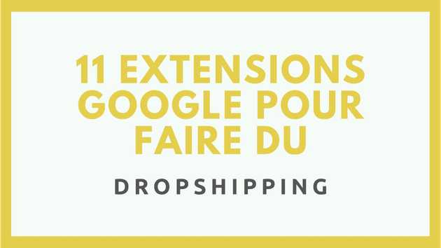 Je vais vous proposer 11 extensions Google pour faire du dropshipping